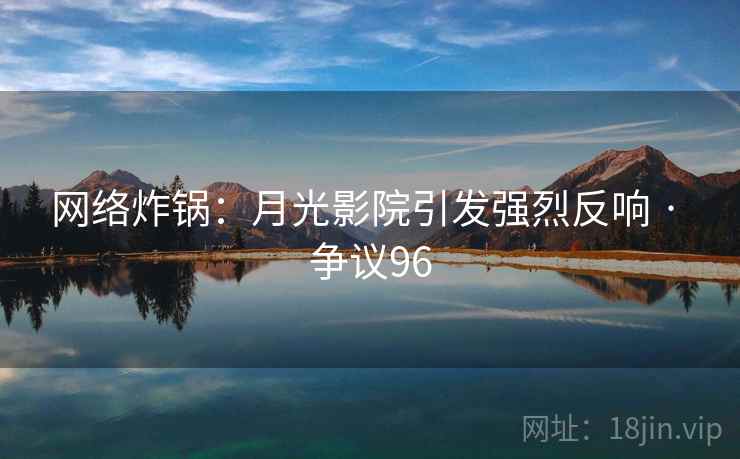 网络炸锅：月光影院引发强烈反响 · 争议96