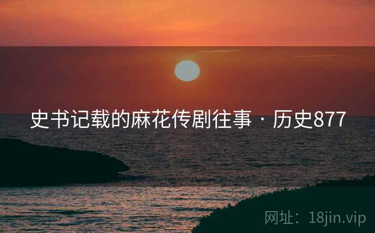 史书记载的麻花传剧往事 · 历史877 史书记载的麻花传剧往事 · 历史877