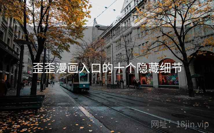 歪歪漫画入口的十个隐藏细节 歪歪漫画入口的十个隐藏细节