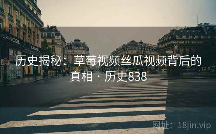 历史揭秘：草莓视频丝瓜视频背后的真相 · 历史838