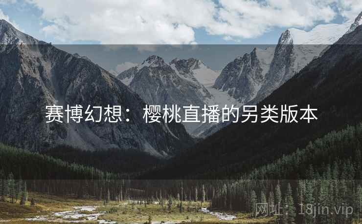 赛博幻想:樱桃直播的另类版本 赛博幻想:樱桃直播的另类版本