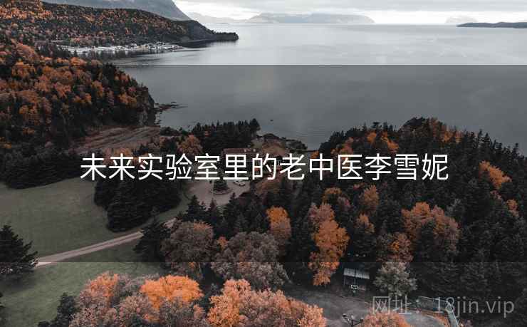 未来实验室里的老中医李雪妮 未来实验室里的老中医李雪妮