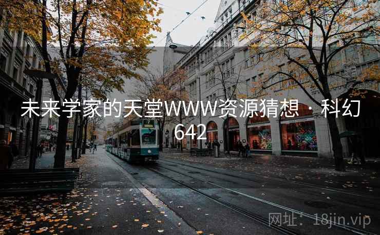 未来学家的天堂WWW资源猜想 · 科幻642 未来学家的天堂WWW资源猜想 · 科幻642