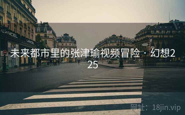 未来都市里的张津瑜视频冒险 · 幻想225