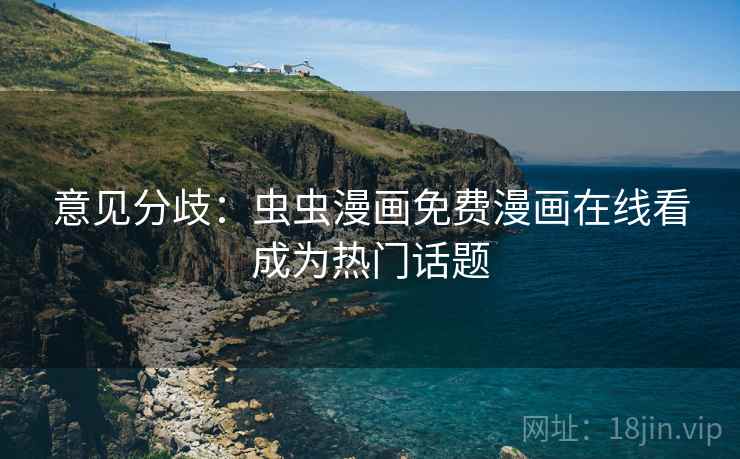 意见分歧:虫虫漫画免费漫画在线看成为热门话题 意见分歧:虫虫漫画免费漫画在线看成为热门话题