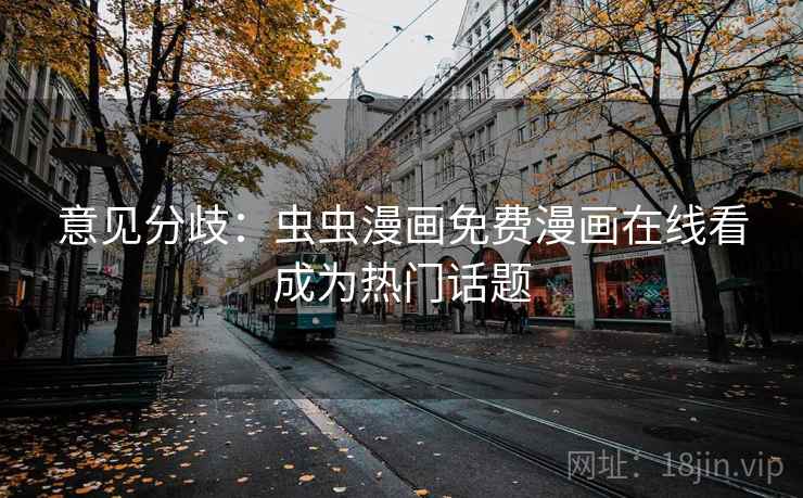 意见分歧：虫虫漫画免费漫画在线看成为热门话题
