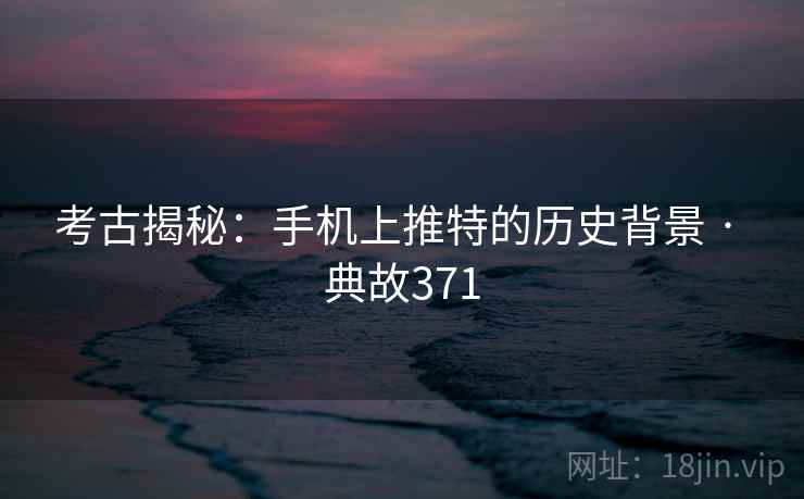 考古揭秘:手机上推特的历史背景 · 典故371 考古揭秘:手机上推特的历史背景 · 典故371