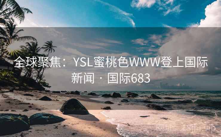 全球聚焦：YSL蜜桃色WWW登上国际新闻 · 国际683