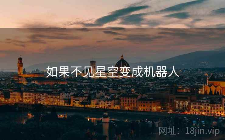 如果不见星空变成机器人 如果不见星空变成机器人