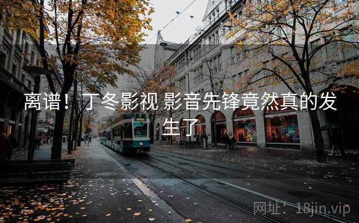 离谱!丁冬影视 影音先锋竟然真的发生了 离谱!丁冬影视 影音先锋竟然真的发生了
