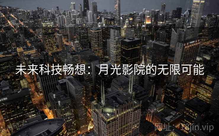 未来科技畅想:月光影院的无限可能 未来科技畅想:月光影院的无限可能
