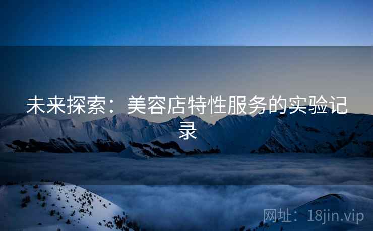 未来探索：美容店特性服务的实验记录