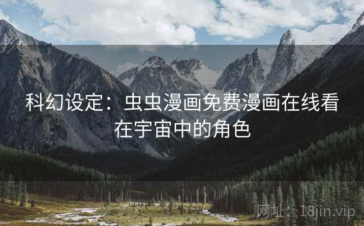 科幻设定:虫虫漫画免费漫画在线看在宇宙中的角色 科幻设定:虫虫漫画免费漫画在线看在宇宙中的角色