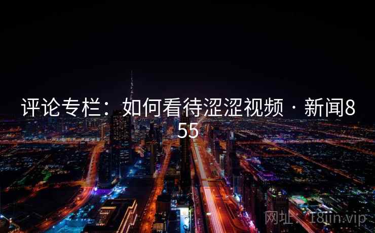 评论专栏：如何看待涩涩视频 · 新闻855