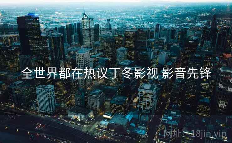 全世界都在热议丁冬影视 影音先锋