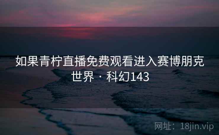如果青柠直播免费观看进入赛博朋克世界 · 科幻143