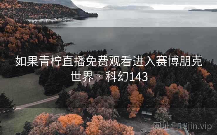 如果青柠直播免费观看进入赛博朋克世界 · 科幻143 如果青柠直播免费观看进入赛博朋克世界 · 科幻143