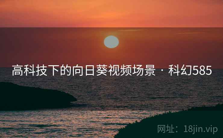 高科技下的向日葵视频场景 · 科幻585