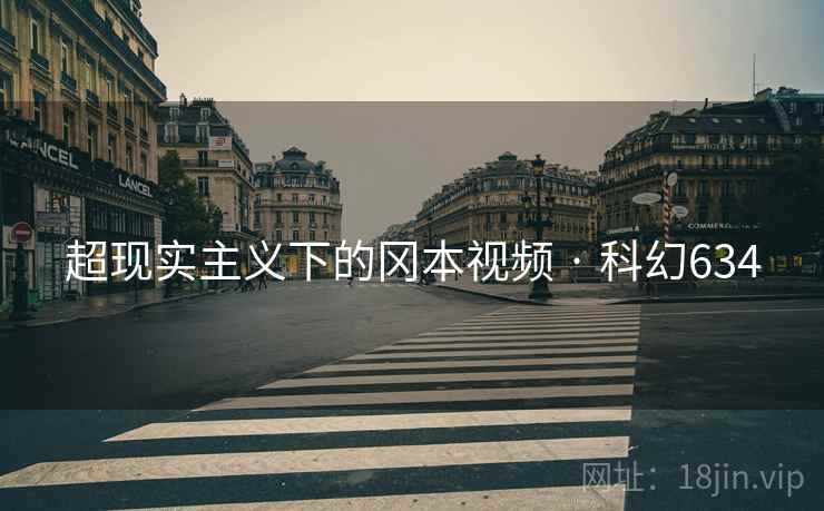 超现实主义下的冈本视频 · 科幻634 超现实主义下的冈本视频 · 科幻634