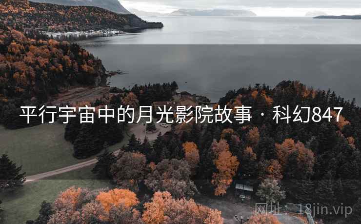 平行宇宙中的月光影院故事 · 科幻847 平行宇宙中的月光影院故事 · 科幻847