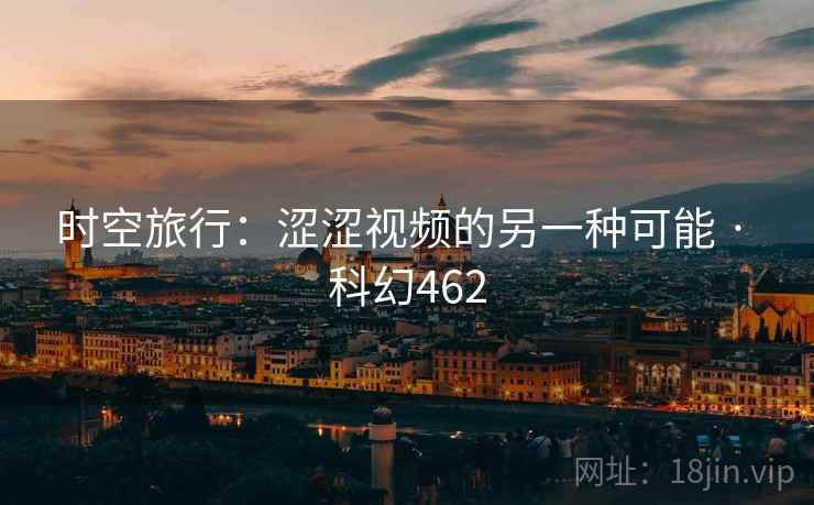 时空旅行:涩涩视频的另一种可能 · 科幻462 时空旅行:涩涩视频的另一种可能 · 科幻462