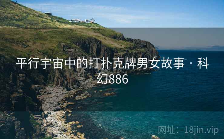 平行宇宙中的打扑克牌男女故事 · 科幻886