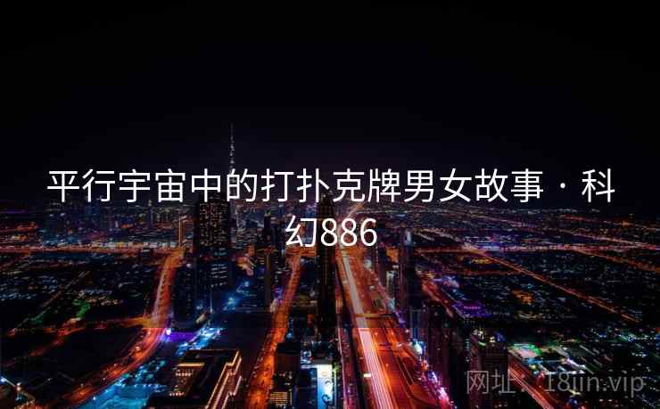 平行宇宙中的打扑克牌男女故事 · 科幻886 平行宇宙中的打扑克牌男女故事 · 科幻886