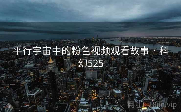 平行宇宙中的粉色视频观看故事 · 科幻525 平行宇宙中的粉色视频观看故事 · 科幻525