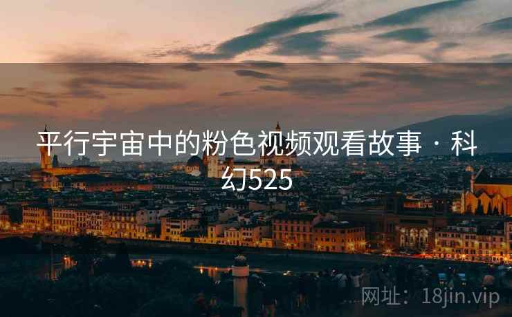 平行宇宙中的粉色视频观看故事 · 科幻525