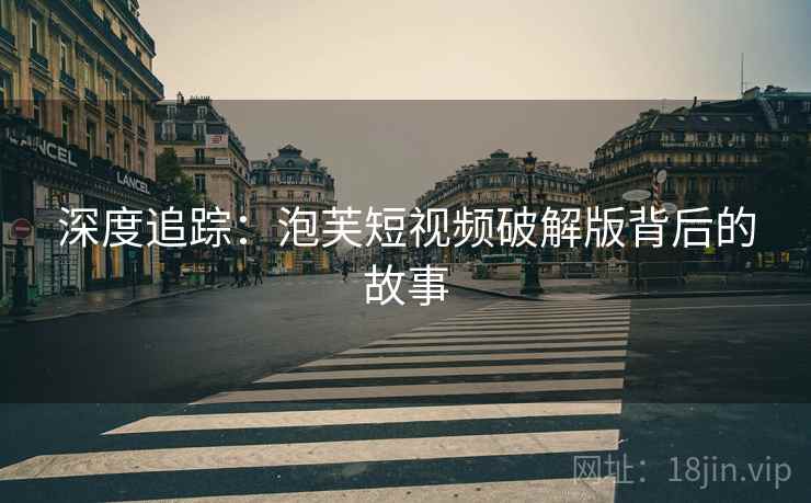 深度追踪：泡芙短视频破解版背后的故事