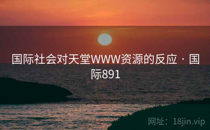 国际社会对天堂WWW资源的反应 · 国际891 国际社会对天堂WWW资源的反应 · 国际891