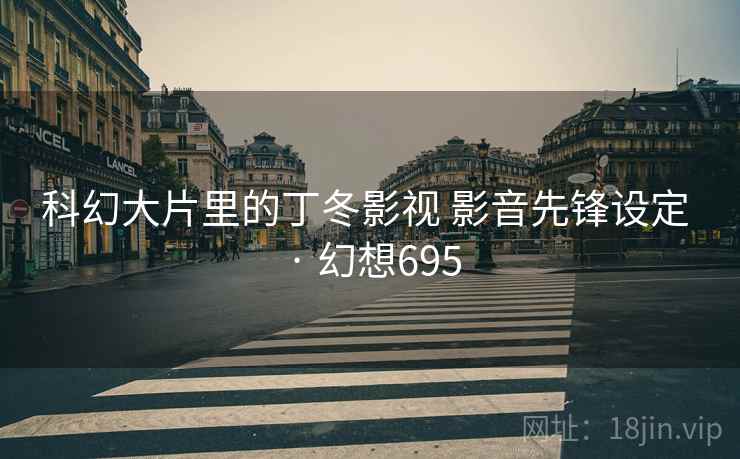 科幻大片里的丁冬影视 影音先锋设定 · 幻想695
