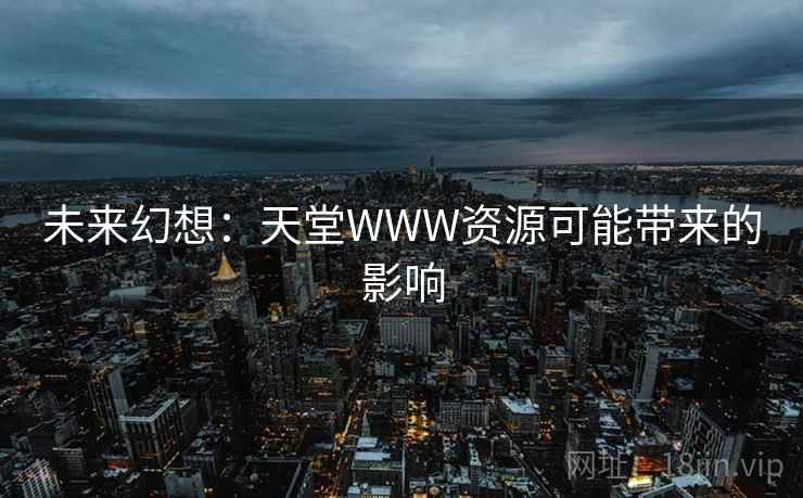 未来幻想:天堂WWW资源可能带来的影响 未来幻想:天堂WWW资源可能带来的影响