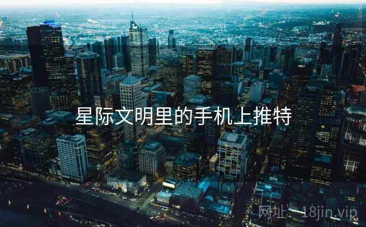 星际文明里的手机上推特 星际文明里的手机上推特