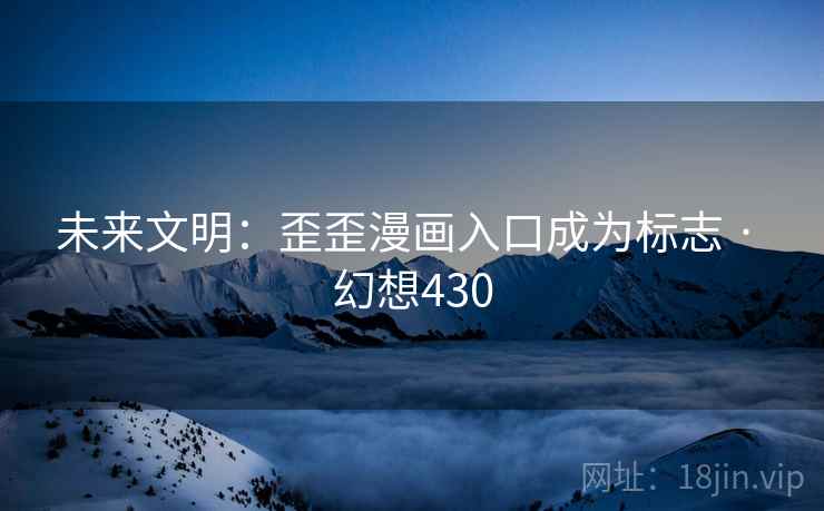未来文明：歪歪漫画入口成为标志 · 幻想430