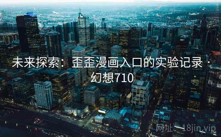 未来探索：歪歪漫画入口的实验记录 · 幻想710