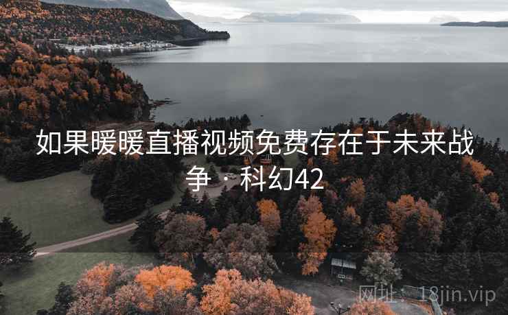 如果暖暖直播视频免费存在于未来战争 · 科幻42