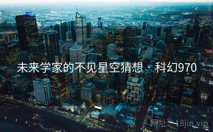 未来学家的不见星空猜想 · 科幻970