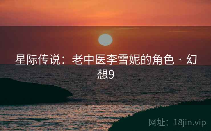 星际传说：老中医李雪妮的角色 · 幻想9