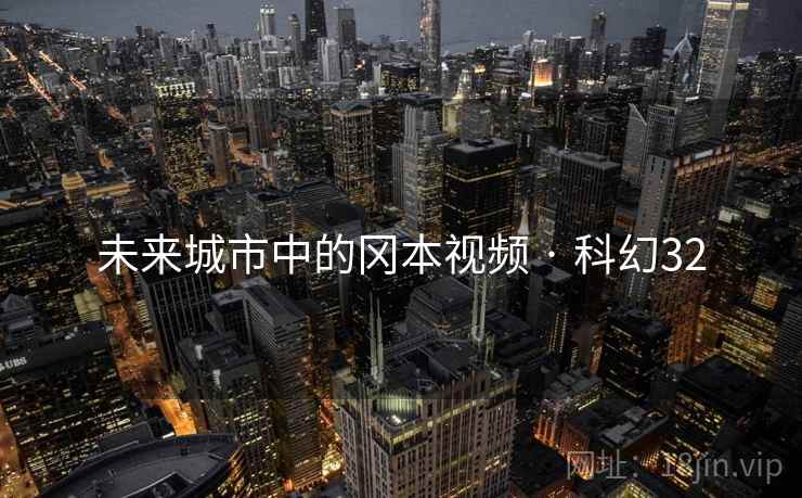 未来城市中的冈本视频 · 科幻32 未来城市中的冈本视频 · 科幻32