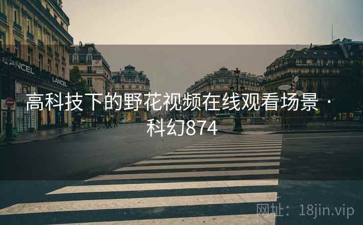 高科技下的野花视频在线观看场景 · 科幻874