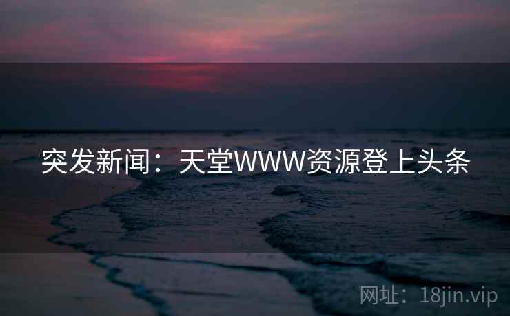 突发新闻：天堂WWW资源登上头条