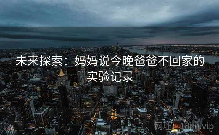 未来探索：妈妈说今晚爸爸不回家的实验记录