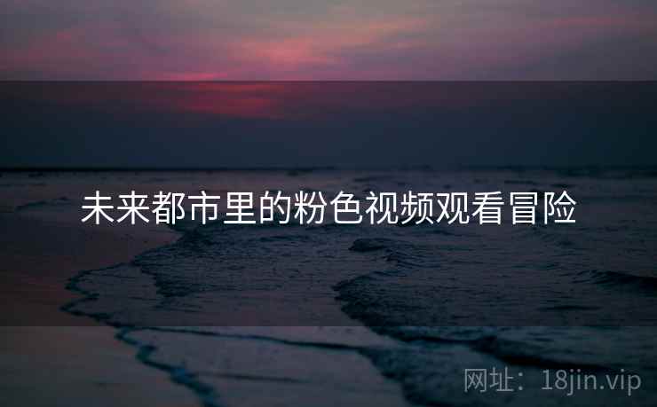 未来都市里的粉色视频观看冒险
