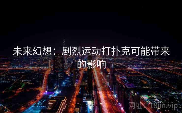 未来幻想:剧烈运动打扑克可能带来的影响 未来幻想:剧烈运动打扑克可能带来的影响
