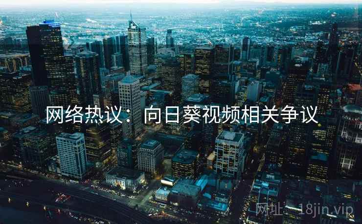 网络热议：向日葵视频相关争议