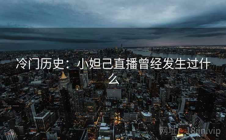 冷门历史:小妲己直播曾经发生过什么 冷门历史:小妲己直播曾经发生过什么