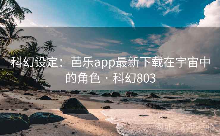 科幻设定:芭乐app最新下载在宇宙中的角色 · 科幻803