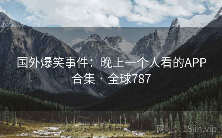 国外爆笑事件:晚上一个人看的APP合集 · 全球787