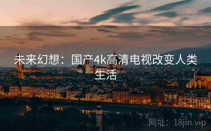 未来幻想:国产4k高清电视改变人类生活